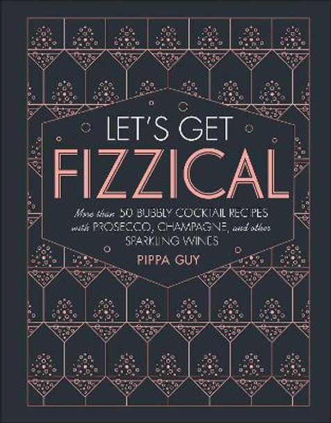 Let's Get Fizzical: More Than 50 Bubbly Cocktail Recipes with Prosecco, Champagne, and Other Sparkli by Pippa Guy