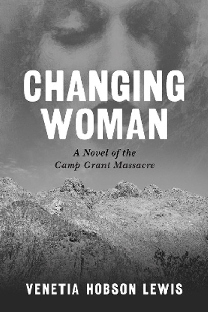 Changing Woman: A Novel of the Camp Grant Massacre by Venetia Hobson Lewis 9781496235138