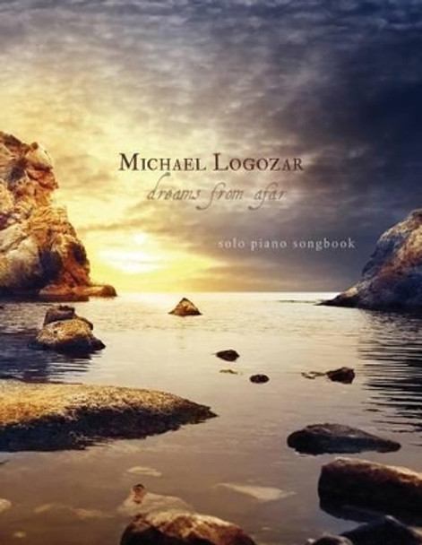 Michael Logozar - Dreams from Afar: solo piano songbook by Michael Logozar 9781497305830