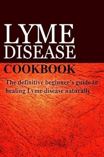 Lyme Disease Cookbook: The definitive beginner's guide to healing Lyme disease naturally by Ben Plus Publishing 9781497390904