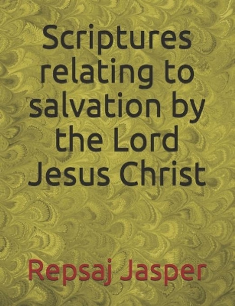 Scriptures relating to salvation by the Lord Jesus Christ by Repsaj Jasper 9781483927190