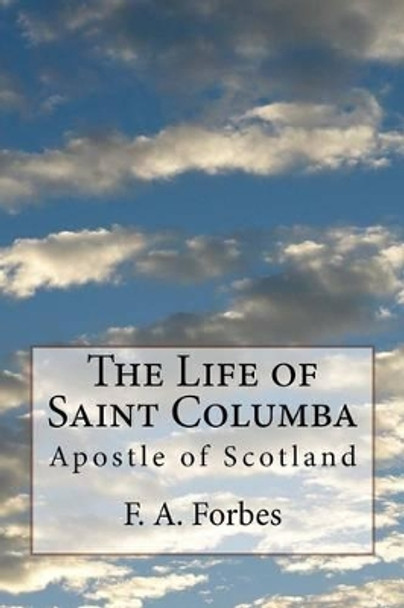 The Life of Saint Columba: Apostle of Scotland by F a Forbes 9781497589285