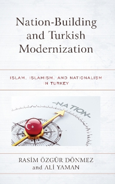 Nation-Building and Turkish Modernization: Islam, Islamism, and Nationalism in Turkey by Rasim OEzgur Doenmez 9781498579391