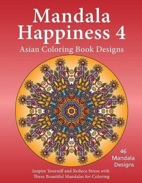 Mandala Happiness 4, Asian Coloring Book Designs: Inspire Yourself and Reduce Stress with These Beautiful Mandalas for Coloring by J Bruce Jones 9781517342739