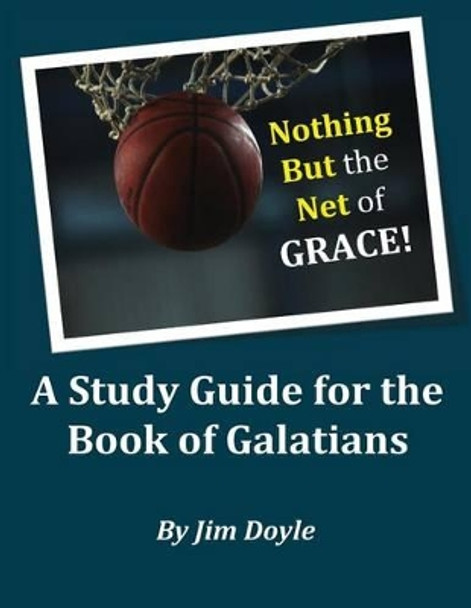 Nothing But The Net of Grace: A Study Guide for the Book of Galatians by Jim Doyle 9781517361259