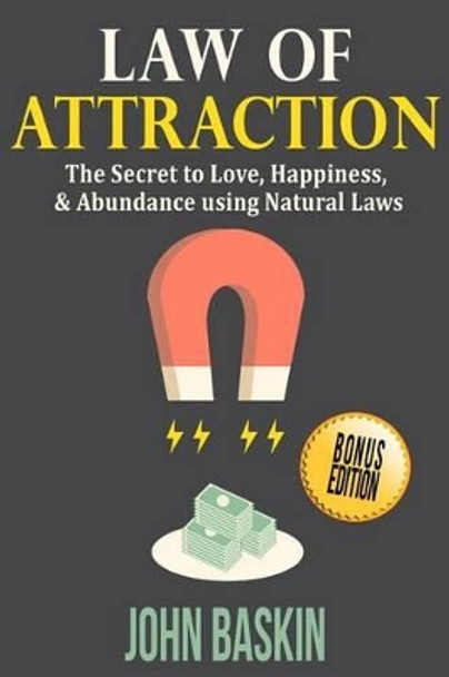 Law of Attraction: The Secret to Love, Happiness, & Abundance using Natural Laws by John Baskin 9781517361587