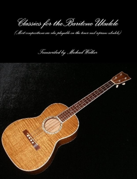Classics for the Baritone Ukulele by Michael Walker 9781365092305