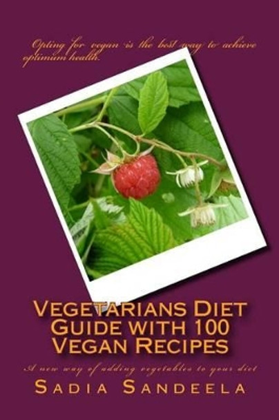 Vegetarians Diet Guide with 100 Vegan Recipes: A new way of adding vegetables to your diet by Sadia Sandeela 9781499615463