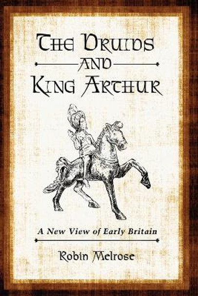 The Druids and King Arthur: A New View of Early Britain by Robin Melrose 9780786458905