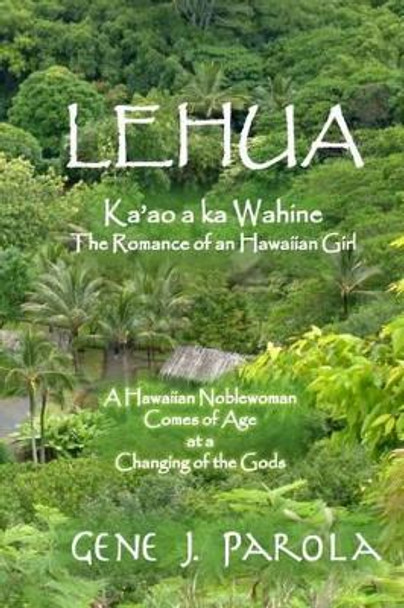 Lehua, Ka'ao a ka Wahine [Lehua, The Romance of a Hawaiian Girl]: A Hawaiian Noblewoman Comes of Age at a Changing of the Gods by Gene J Parola 9781500269333