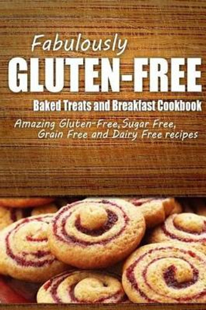 Fabulously Gluten-Free - Baked Treats and Breakfast Cookbook: Yummy Gluten-Free Ideas for Celiac Disease and Gluten Sensitivity by Fabulously Gluten-Free 9781500280635