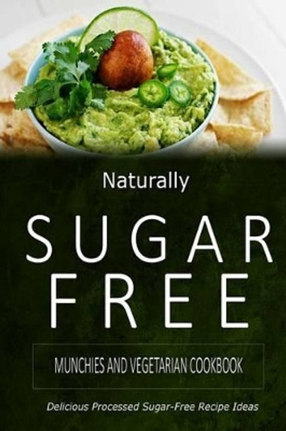 Naturally Sugar-Free - Munchies and Vegetarian Cookbook: Delicious Sugar-Free and Diabetic-Friendly Recipes for the Health-Conscious by Naturally Sugar-Free 9781500282349