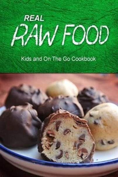 Real Raw Food - Kids and On The Go Cookbook: Raw diet cookbook for the raw lifestyle by Real Raw Food Combo Books 9781500186760