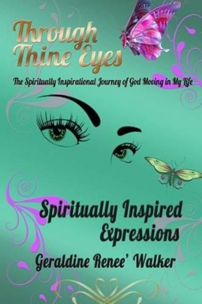 Through Thine Eyes - The Spiritual Inspiration of God Moving in my Life: Spiritually Inspired Expressions by Geraldine Renee Walker 9781517614348