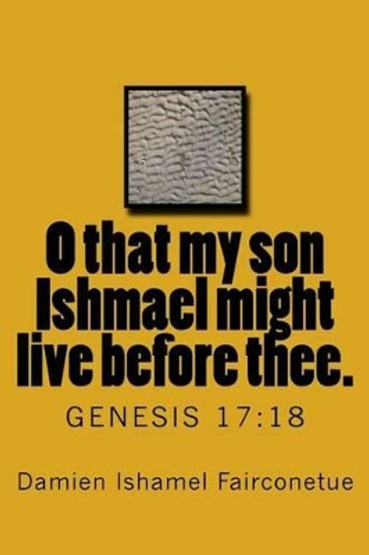 O that my son Ishmael might live before thee.: Genesis 17:18 by Damien Ishamel Fairconetue 9781517754143