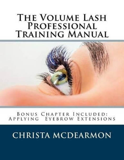 The Volume Lash Extension Professional Training Manual: Taking The Next Step In Your Lash Extension Career by Christa McDearmon 9781517755010