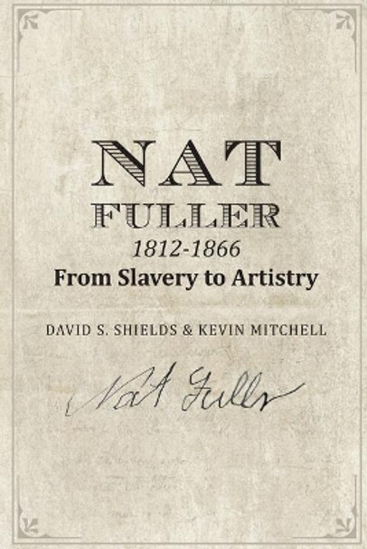 Nat Fuller: 1812-1866 From Slavery to Artistry: The Life and Work of the &quot;Presiding Genius&quot; of Charleston Cuisine by Kevin Mitchell 9781511539418