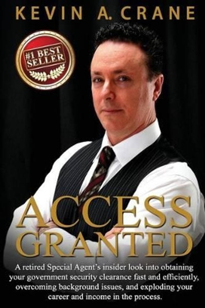 Access Granted: A retired Special Agent's insider look into obtaining your government security clearance fast and efficiently, overcoming background issues, and exploding your career and income! by Kevin Crane 9781511541640