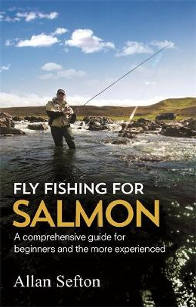 Fly Fishing For Salmon: Comprehensive guidance for beginners and the more experienced by Allan Sefton