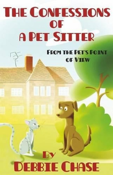 The Confessions of a Pet Sitter: From the Pet's Point of View by Debbie Chase 9781514606711