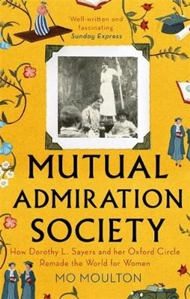 Mutual Admiration Society: How Dorothy L. Sayers and Her Oxford Circle Remade the World For Women by Mo Moulton