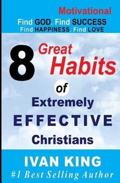 Motivational: 8 Great Habits of Extremely Effective Christians [Motivational Books] by Ivan King 9781515095385