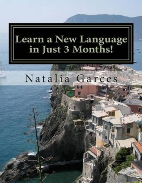 Learn a New Language in Just 3 Months!: Sharing my experience and steps of how I learned a language in 3 months and how you can do it by following my simple steps. by Natalia Garces 9781515099642