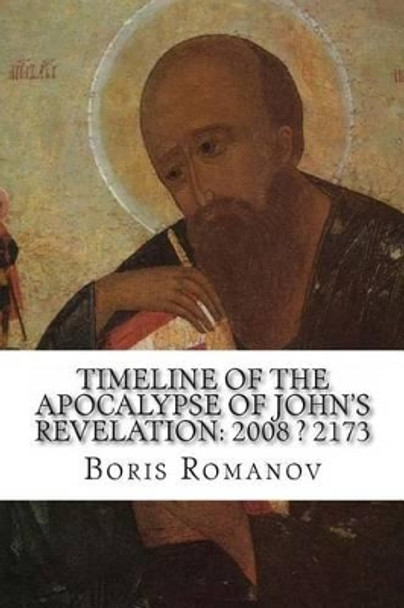 Timeline of the Apocalypse of John's Revelation: 2008 ? 2173 by Boris Romanov 9781495410956