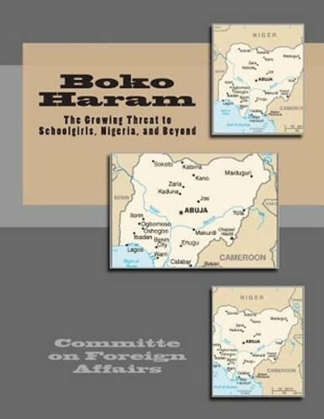 Boko Haram: The Growing Threat to Schoolgirls, Nigeria, and Beyond by Committe on Foreign Affairs 9781505646498