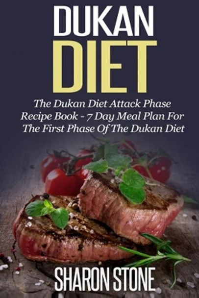 Dukan Diet: The Dukan Diet Attack Phase Recipe Book - 7 Day Meal Plan For The First Phase Of The Dukan Diet by Sharon Stone 9781501051661