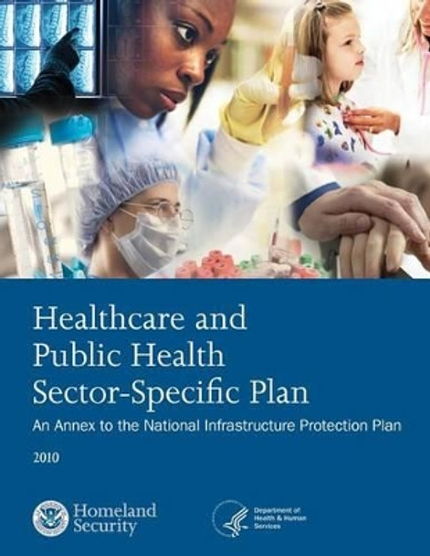 Healthcare and Public Health Sector-Specific Plan: 2010 by U S Department of Homeland Security 9781503367906