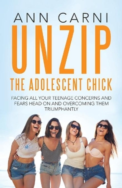 Unzip the Adolescent Chick: Facing All Your Teenage Concerns and Fears Head On and Overcoming Them Triumphantly by Ann Carni 9781504305723