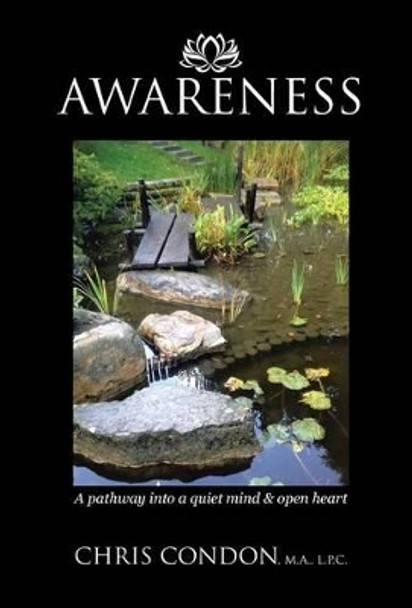 Awareness: A Pathway Into a Quiet Mind & Open Heart by L P C Chris Condon M a 9781504352789