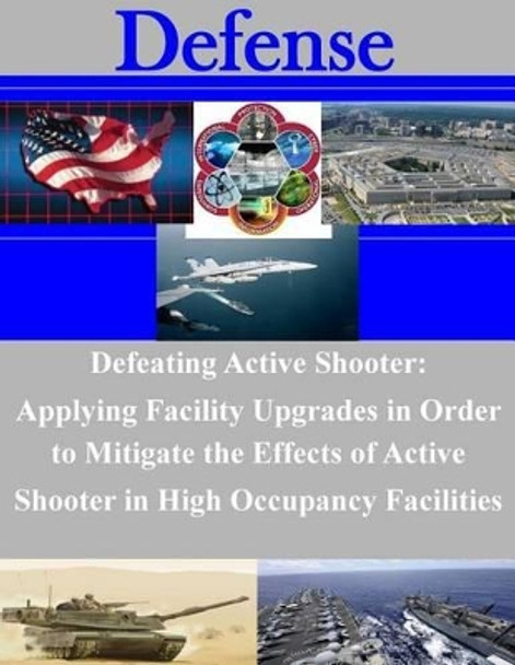 Defeating Active Shooter: Applying Facility Upgrades in Order to Mitigate the Effects of Active Shooter in High Occupancy Facilities by Naval Postgraduate School 9781500901462