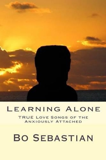Learning Alone: The TRUE Love Song of Anxious Attachment by Bo Sebastian 9781502438232
