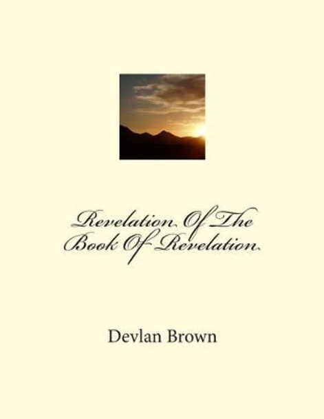 Revelation Of The Book Of Revelation by Devlan Brown 9781494839536