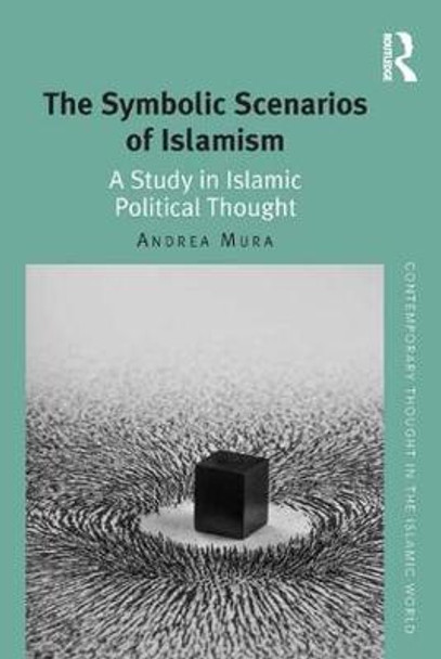 The Symbolic Scenarios of Islamism: A Study in Islamic Political Thought by Dr. Andrea Mura