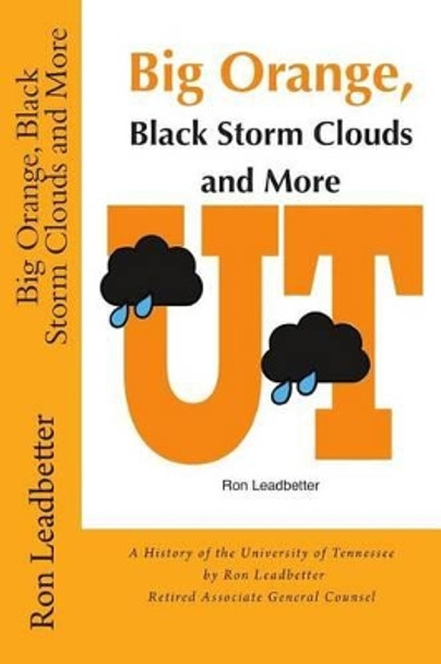 Big Orange, Black Storm Clouds and More: A History of the University of Tennessee by Ron Leadbetter Retired Associate General Counsel Ron by Martha Woodward 9781502816924