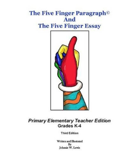 The Five Finger Paragraph(c) and The Five Finger Essay: Primary Elem., Teacher Ed.: Primary Elementary (Grades K-4) Teacher Edition by Johnnie W Lewis 9781502918673