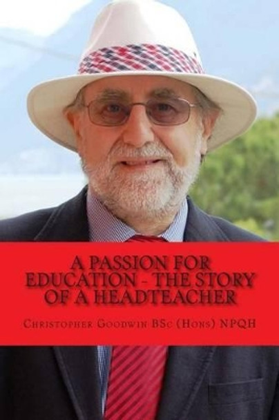 A passion for Education - The story of a Headteacher by Christopher R Goodwin Bsc (Hons) Npqh 9781502984685