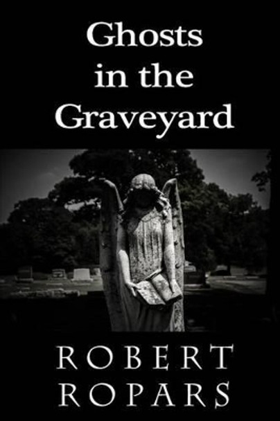 Ghosts in the Graveyard by Robert Ropars 9781503157651
