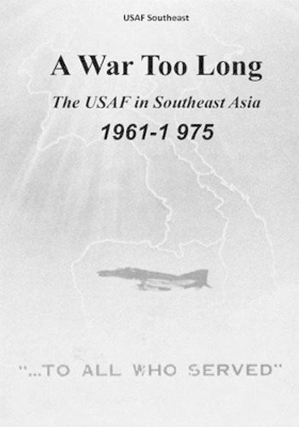 A War Too Long: The USAF in Southeast Asia, 1961-1975 by U S Air Force 9781508778806