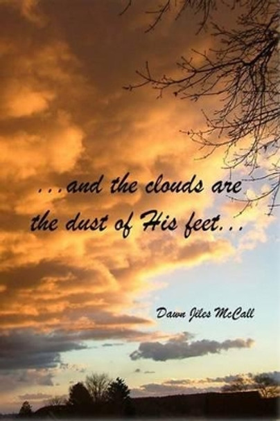 ...and the clouds are the dust of His feet... by Dawn Jiles McCall 9781508800279