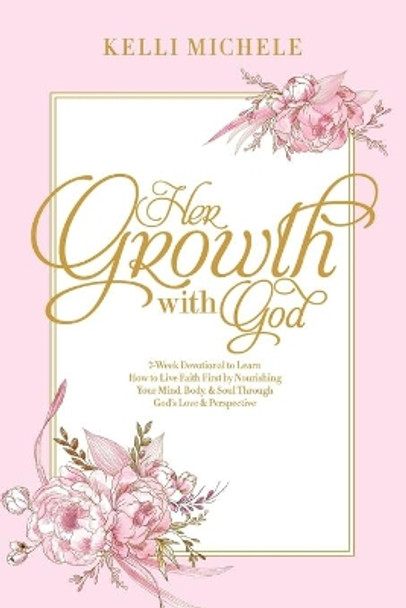 Her Growth With God: Learning how to live faith first by nourishing your mind, body, & soul through God's Love & Perspective by Kelli Michele 9781097235360