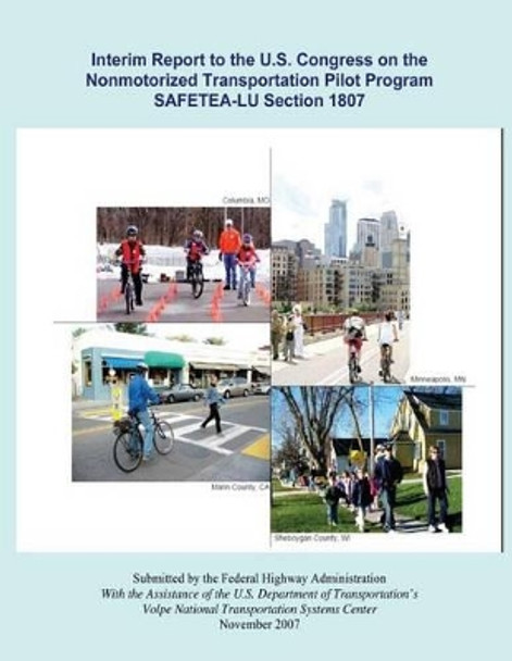 Interim Report to the U.S. Congress on the Nonmotorized Transportation Pilot Program SAFETEA-LU Section 1807 by Federal Highway Administration 9781494909895