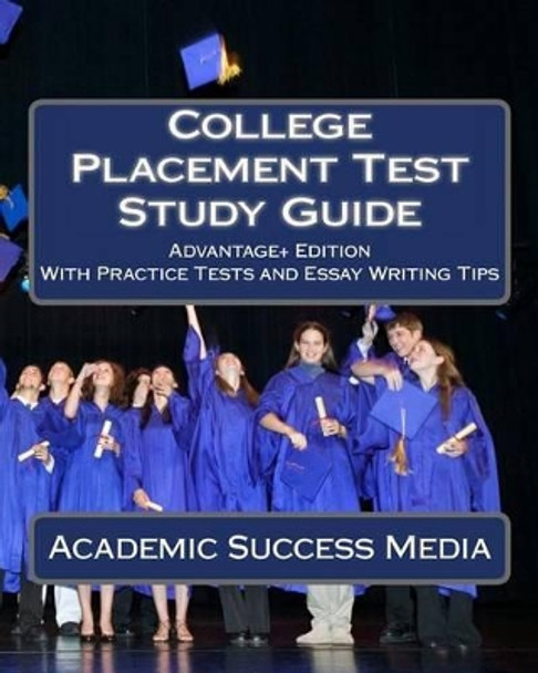 College Placement Test Study Guide: Advantage+ Edition with Practice Tests and Essay Writing Tips by Academic Success Media 9781494867874