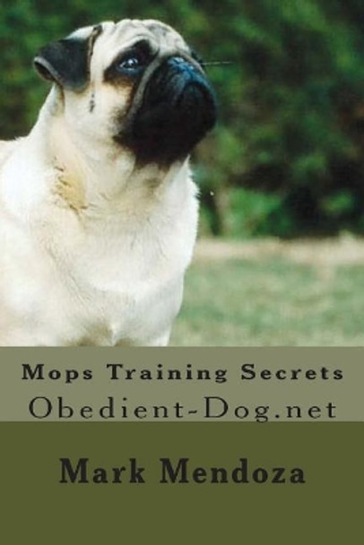 Mops Training Secrets: Obedient-Dog.net by Mark Mendoza 9781507740071