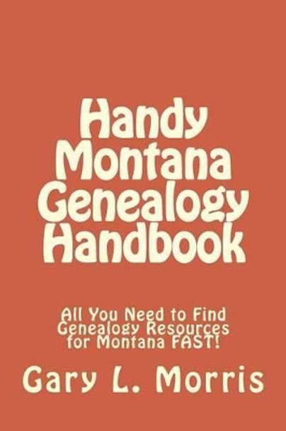 Handy Montana Genealogy Handbook: All You Need to Find Genealogy Resources for Montana FAST! by Dr Gary L Morris 9781507837733