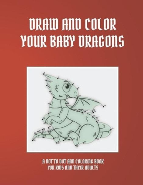 Draw and Color Your Baby Dragons: A Dot to Dot and Coloring Book for Kids and Their Adults by Kampanat Buachan 9798653318429