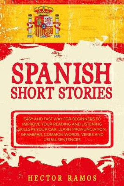 Spanish Short Stories: Easy and Fast Way for Beginners to Improve your Reading and Listening Skills in your Car. Learn Pronunciation, Grammar, Common Words, Verbs and Usual Sentences by Hector Ramos 9798662635463